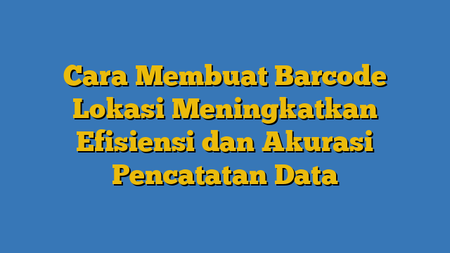 Cara Membuat Barcode Lokasi