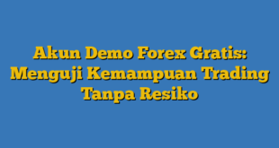 Akun Demo Forex Gratis: Menguji Kemampuan Trading Tanpa Resiko