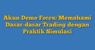 Akun Demo Forex: Memahami Dasar-dasar Trading dengan Praktik Simulasi