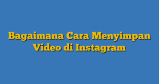 Bagaimana Cara Menyimpan Video di Instagram