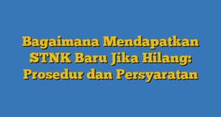 Bagaimana Mendapatkan STNK Baru Jika Hilang: Prosedur dan Persyaratan