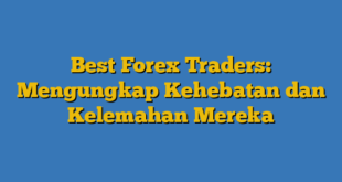 Best Forex Traders: Mengungkap Kehebatan dan Kelemahan Mereka