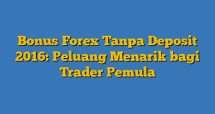 Bonus Forex Tanpa Deposit 2016: Peluang Menarik bagi Trader Pemula