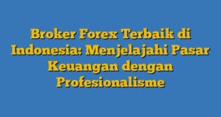 Broker Forex Terbaik di Indonesia: Menjelajahi Pasar Keuangan dengan Profesionalisme