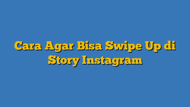 Cara Agar Bisa Swipe Up Di Story Instagram | Info Geografis