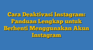 Cara Deaktivasi Instagram: Panduan Lengkap untuk Berhenti Menggunakan Akun Instagram