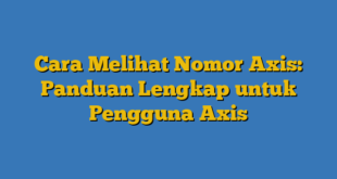 Cara Melihat Nomor Axis: Panduan Lengkap untuk Pengguna Axis