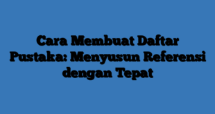 Cara Membuat Daftar Pustaka: Menyusun Referensi dengan Tepat