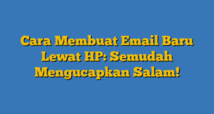 Cara Membuat Email Baru Lewat HP: Semudah Mengucapkan Salam!