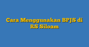 Cara Menggunakan BPJS di RS Siloam