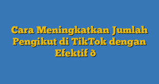 Cara Meningkatkan Jumlah Pengikut di TikTok dengan Efektif 📈