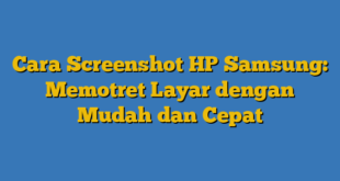 Cara Screenshot HP Samsung: Memotret Layar dengan Mudah dan Cepat