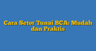 Cara Setor Tunai BCA: Mudah dan Praktis