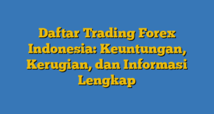 Daftar Trading Forex Indonesia: Keuntungan, Kerugian, dan Informasi Lengkap