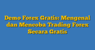 Demo Forex Gratis: Mengenal dan Mencoba Trading Forex Secara Gratis