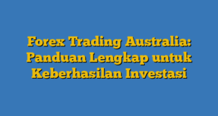 Forex Trading Australia: Panduan Lengkap untuk Keberhasilan Investasi