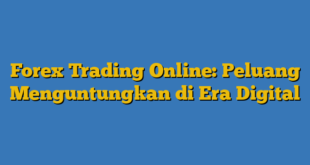 Forex Trading Online: Peluang Menguntungkan di Era Digital