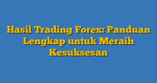 Hasil Trading Forex: Panduan Lengkap untuk Meraih Kesuksesan