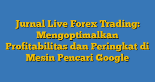 Jurnal Live Forex Trading: Mengoptimalkan Profitabilitas dan Peringkat di Mesin Pencari Google