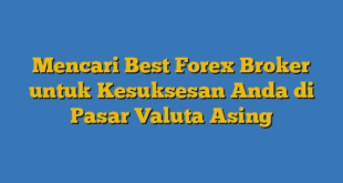 Mencari Best Forex Broker untuk Kesuksesan Anda di Pasar Valuta Asing