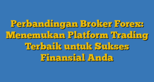 Perbandingan Broker Forex: Menemukan Platform Trading Terbaik untuk Sukses Finansial Anda