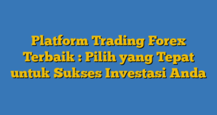 Platform Trading Forex Terbaik : Pilih yang Tepat untuk Sukses Investasi Anda