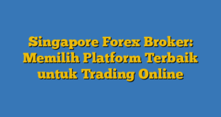 Singapore Forex Broker: Memilih Platform Terbaik untuk Trading Online