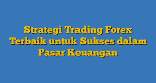Strategi Trading Forex Terbaik untuk Sukses dalam Pasar Keuangan