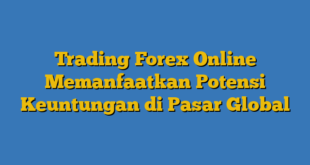 Trading Forex Online Memanfaatkan Potensi Keuntungan di Pasar Global