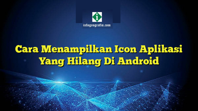 Cara Menampilkan Icon Aplikasi Yang Hilang Di Android | Info Geografis