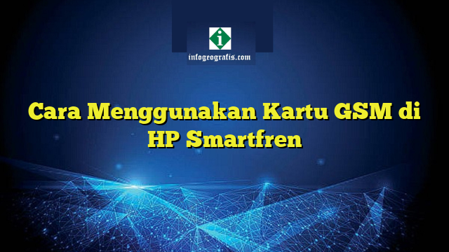 Cara Menggunakan Kartu GSM Di HP Smartfren | Info Geografis